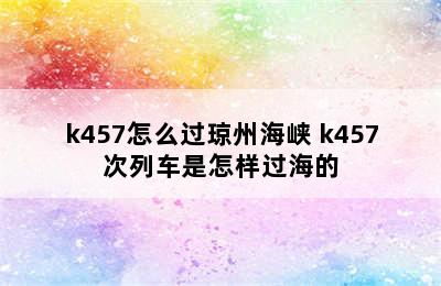 k457怎么过琼州海峡 k457次列车是怎样过海的